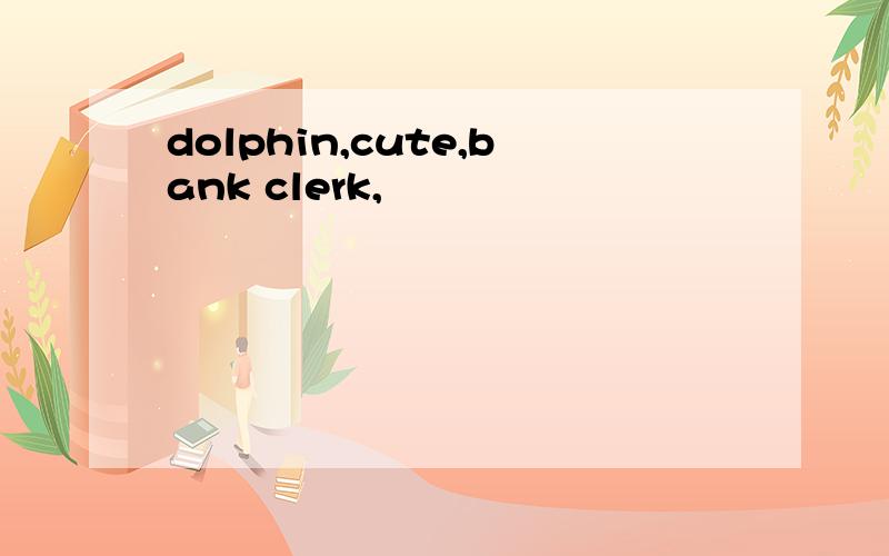 dolphin,cute,bank clerk,