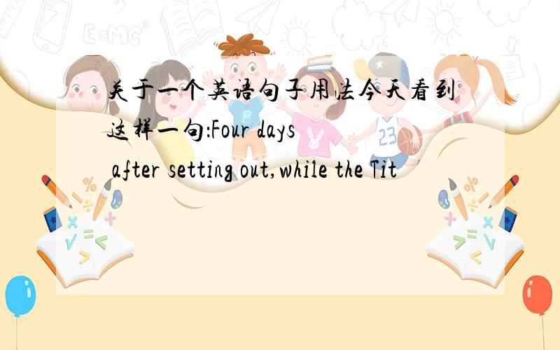 关于一个英语句子用法今天看到这样一句：Four days after setting out,while the Tit