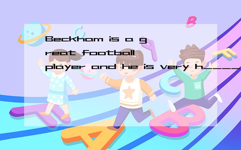 Beckham is a great football player and he is very h____