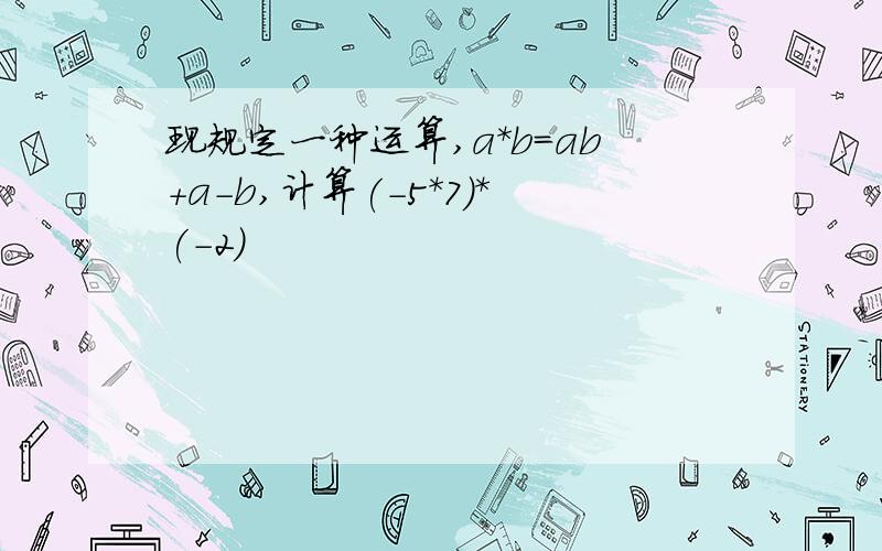 现规定一种运算,a*b=ab+a-b,计算(-5*7)*(-2)