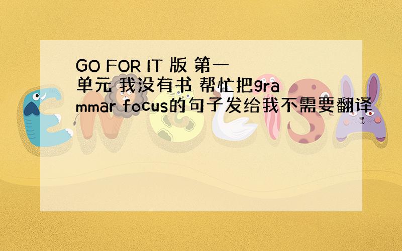 GO FOR IT 版 第一单元 我没有书 帮忙把grammar focus的句子发给我不需要翻译