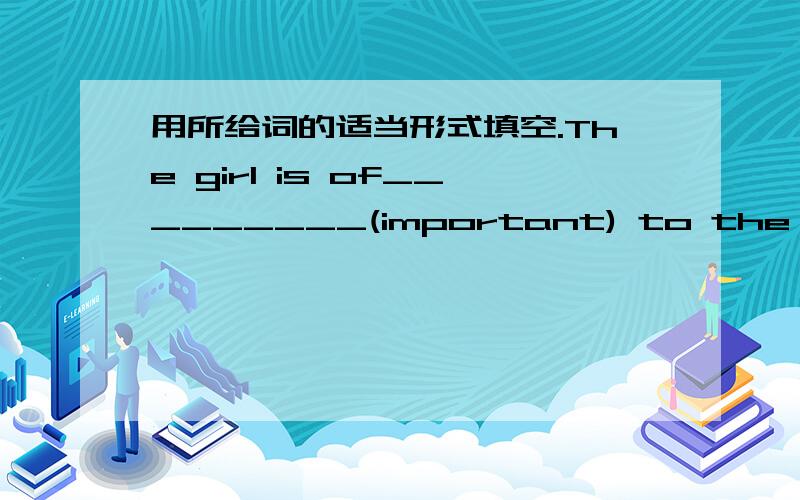 用所给词的适当形式填空.The girl is of_________(important) to the boy.