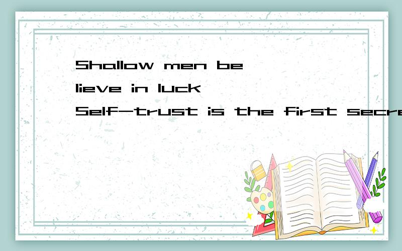 Shallow men believe in luck Self-trust is the first secret o