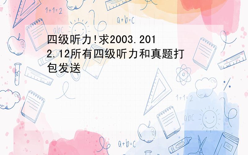 四级听力!求2003.2012.12所有四级听力和真题打包发送