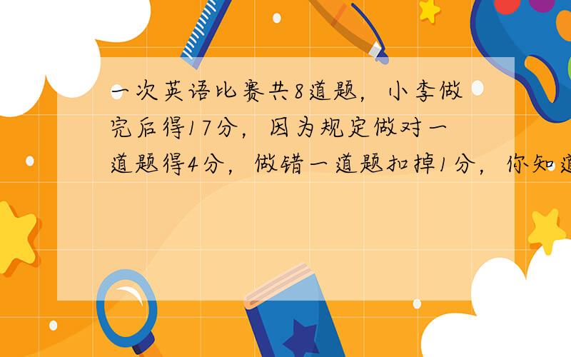 一次英语比赛共8道题，小李做完后得17分，因为规定做对一道题得4分，做错一道题扣掉1分，你知道小李做错了几道题吗？