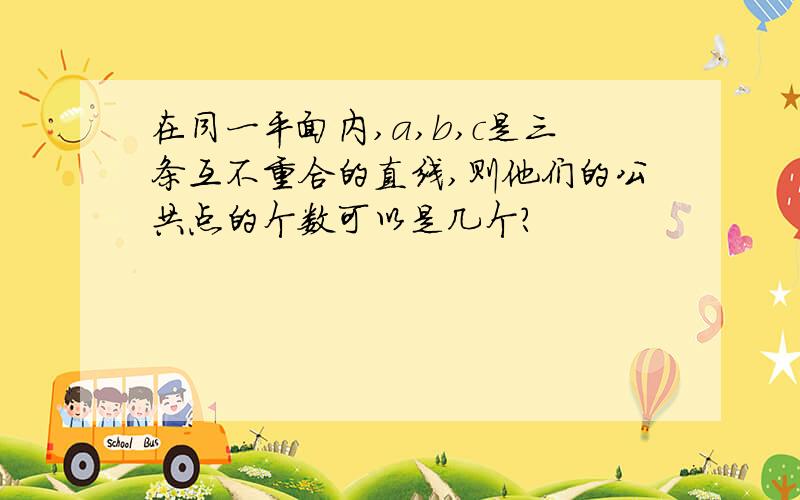 在同一平面内,a,b,c是三条互不重合的直线,则他们的公共点的个数可以是几个?