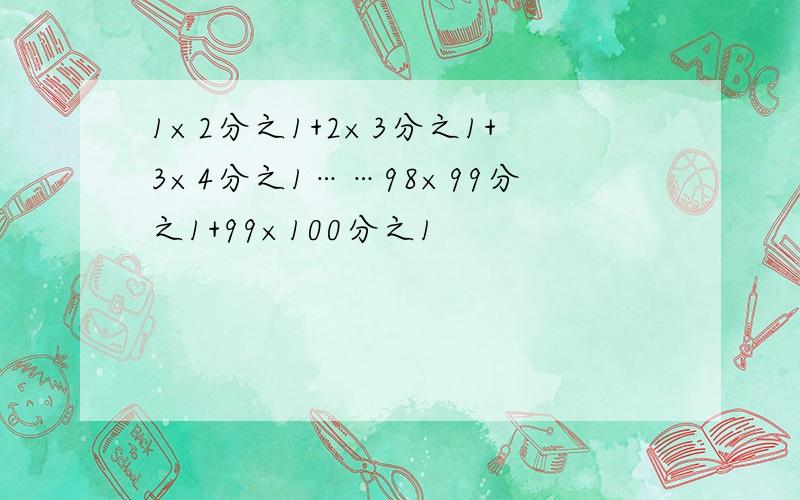 1×2分之1+2×3分之1+3×4分之1……98×99分之1+99×100分之1