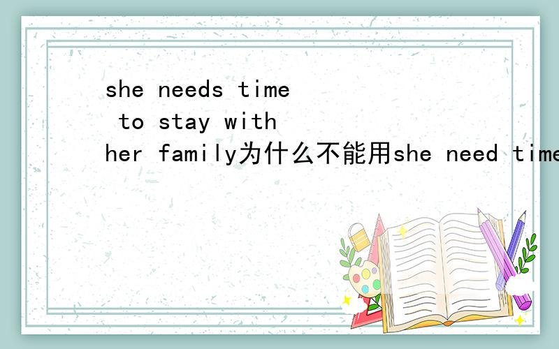 she needs time to stay with her family为什么不能用she need time st