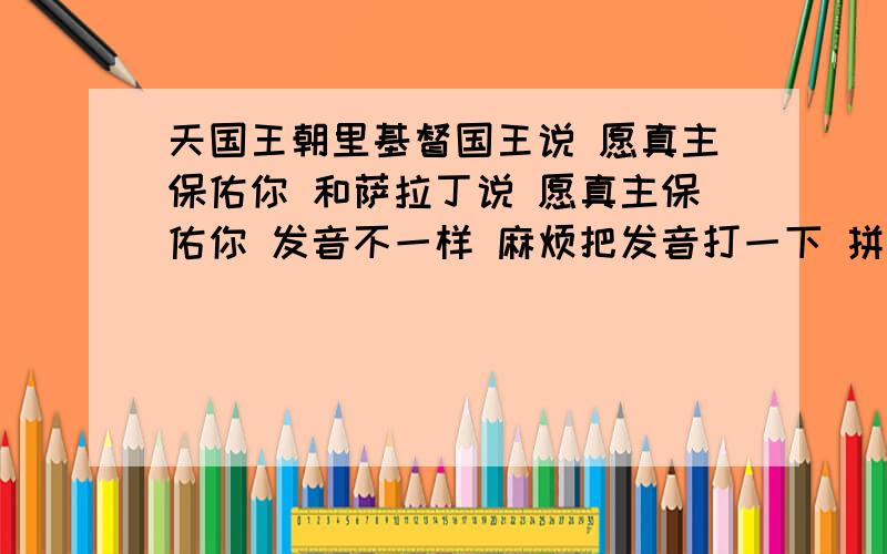 天国王朝里基督国王说 愿真主保佑你 和萨拉丁说 愿真主保佑你 发音不一样 麻烦把发音打一下 拼音就行