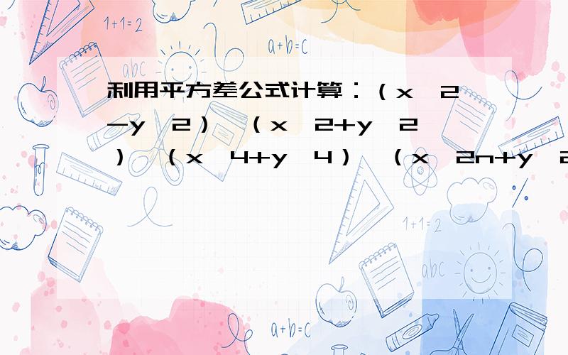 利用平方差公式计算：（x^2-y^2）×（x^2+y^2）×（x^4+y^4）…（x^2n+y^2n)