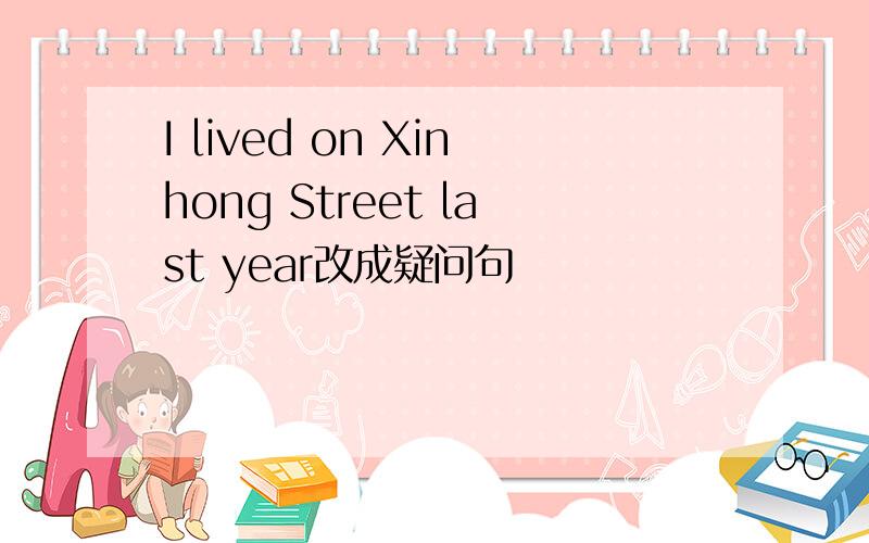 I lived on Xinhong Street last year改成疑问句