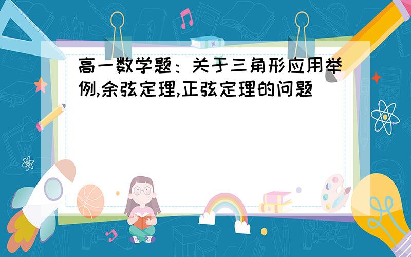 高一数学题：关于三角形应用举例,余弦定理,正弦定理的问题