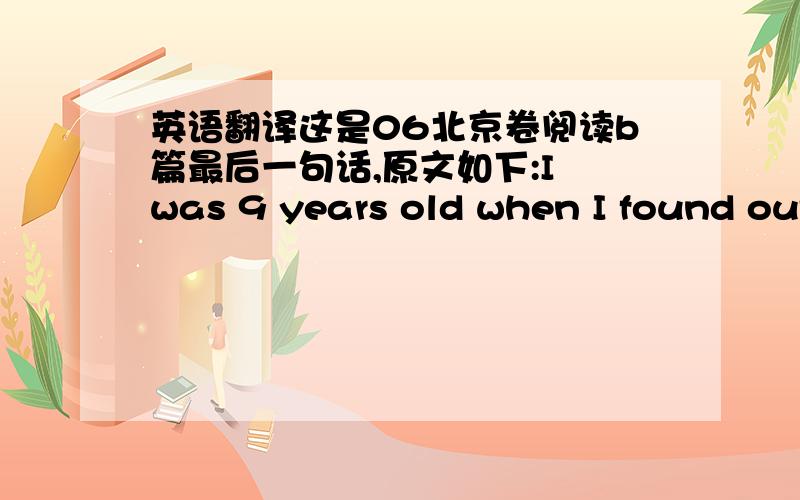 英语翻译这是06北京卷阅读b篇最后一句话,原文如下:I was 9 years old when I found out