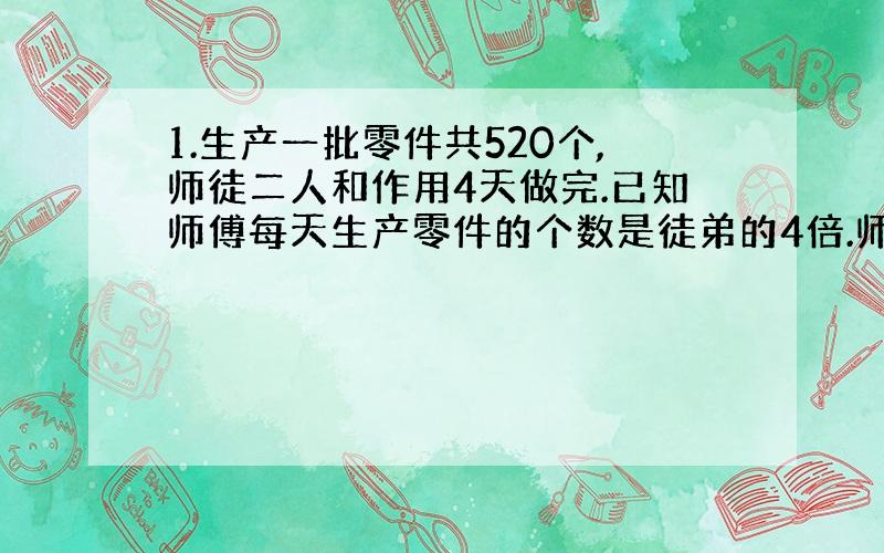 1.生产一批零件共520个,师徒二人和作用4天做完.已知师傅每天生产零件的个数是徒弟的4倍.师徒每天各生产零件多少个?