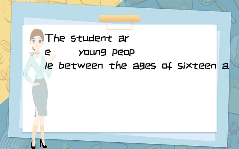 The student are( )young people between the ages of sixteen a