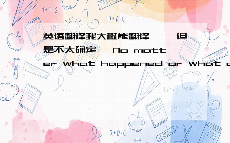 英语翻译我大概能翻译 ``但是不太确定 `No matter what happened or what changed