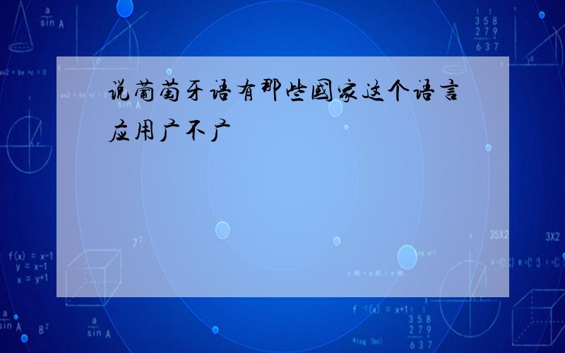 说葡萄牙语有那些国家这个语言应用广不广