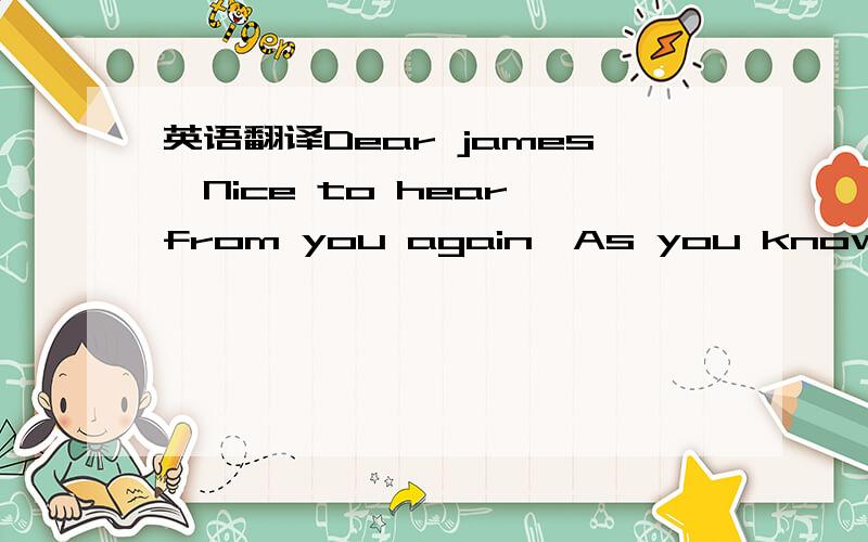 英语翻译Dear james,Nice to hear from you again,As you know,this