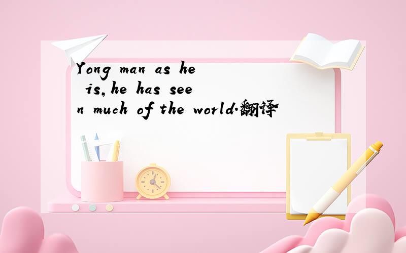 Yong man as he is,he has seen much of the world.翻译