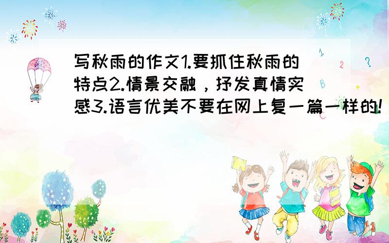 写秋雨的作文1.要抓住秋雨的特点2.情景交融，抒发真情实感3.语言优美不要在网上复一篇一样的！也可以说怎么写，或者来一些