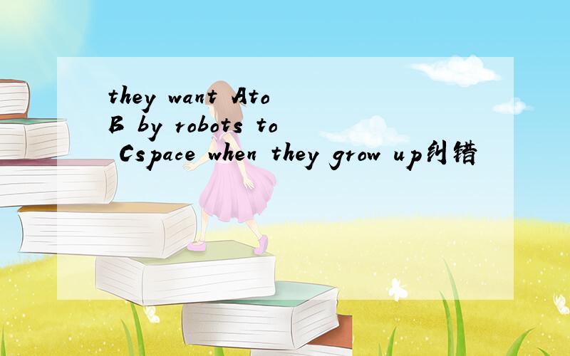 they want Ato B by robots to Cspace when they grow up纠错