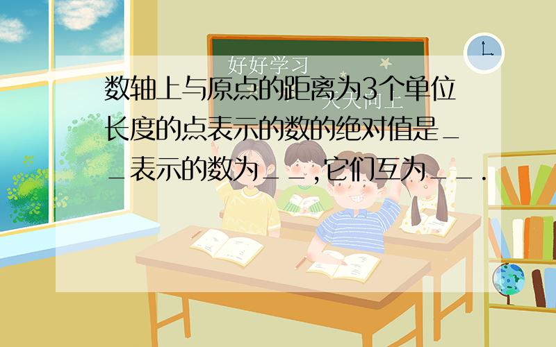 数轴上与原点的距离为3个单位长度的点表示的数的绝对值是__表示的数为__,它们互为__.