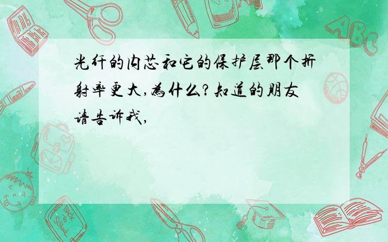 光纤的内芯和它的保护层那个折射率更大,为什么?知道的朋友请告诉我,