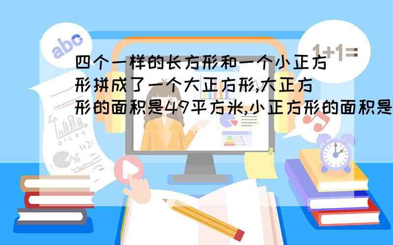 四个一样的长方形和一个小正方形拼成了一个大正方形,大正方形的面积是49平方米,小正方形的面积是9平方米