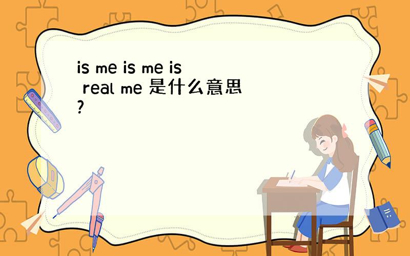 is me is me is real me 是什么意思?