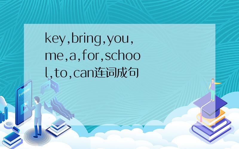 key,bring,you,me,a,for,school,to,can连词成句