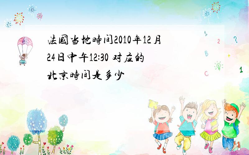 法国当地时间2010年12月24日中午12:30 对应的北京时间是多少