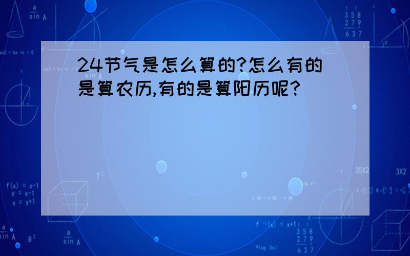 24节气是怎么算的?怎么有的是算农历,有的是算阳历呢?