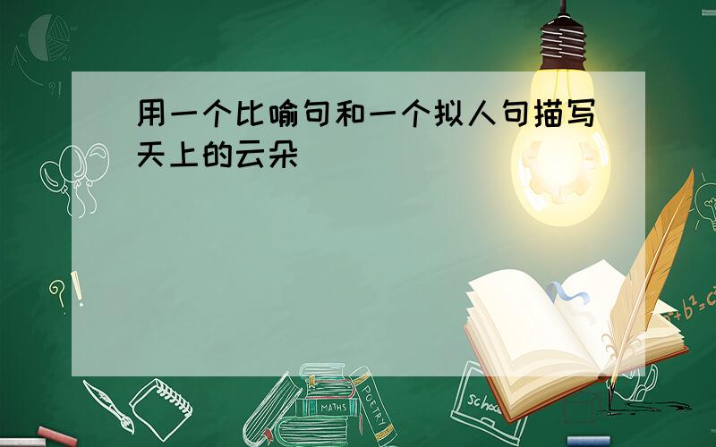 用一个比喻句和一个拟人句描写天上的云朵