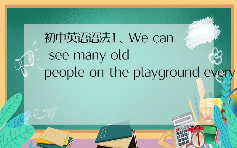 初中英语语法1、We can see many old people on the playground every m