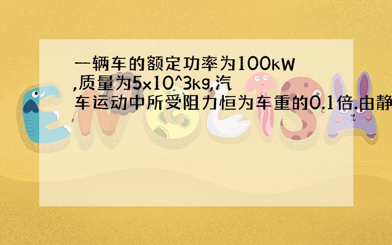 一辆车的额定功率为100kW,质量为5x10^3kg,汽车运动中所受阻力恒为车重的0.1倍.由静止开始达到最大速度用时为