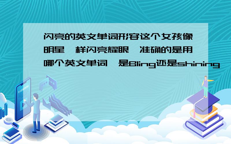 闪亮的英文单词形容这个女孩像明星一样闪亮耀眼,准确的是用哪个英文单词,是Bling还是shining,还是其他单词另外,