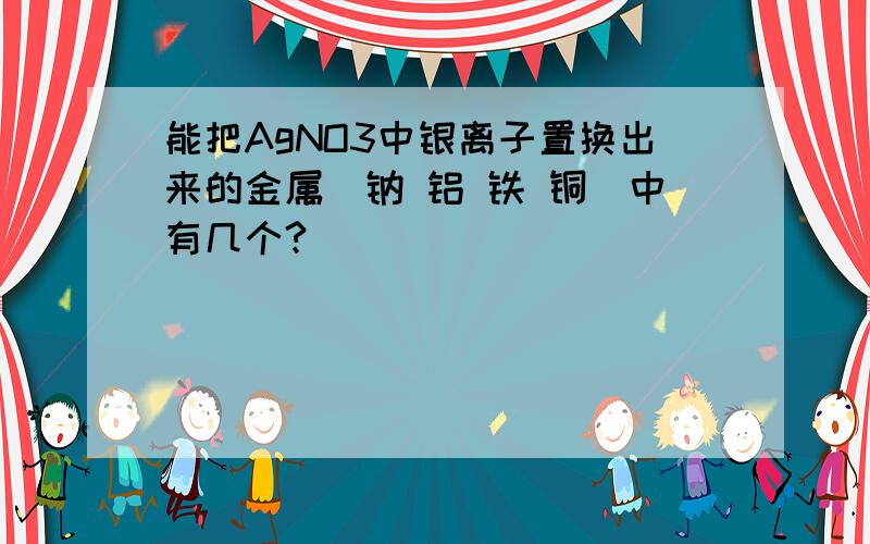 能把AgNO3中银离子置换出来的金属（钠 铝 铁 铜）中有几个?