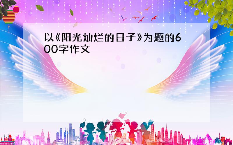 以《阳光灿烂的日子》为题的600字作文