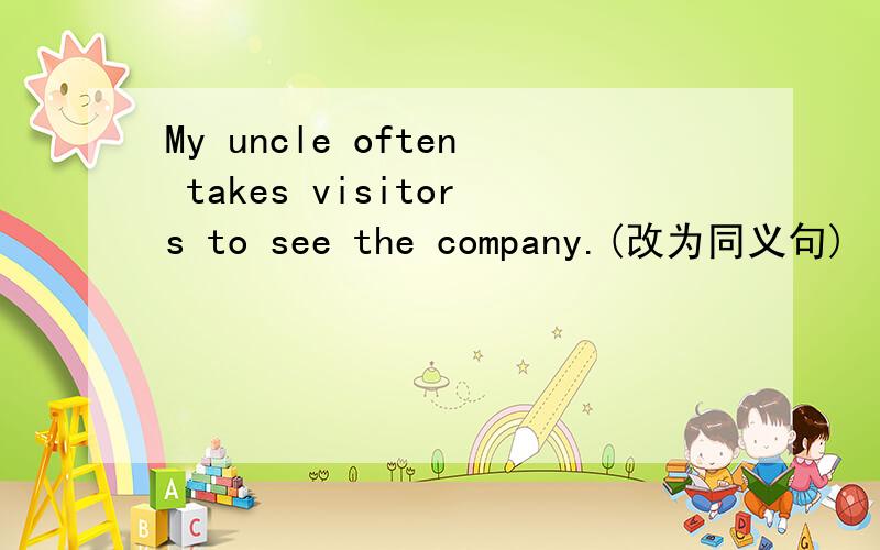 My uncle often takes visitors to see the company.(改为同义句)