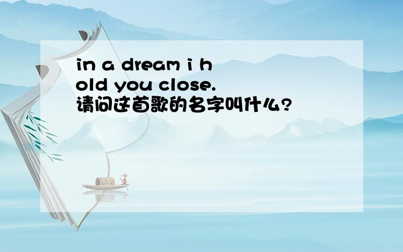 in a dream i hold you close.请问这首歌的名字叫什么?