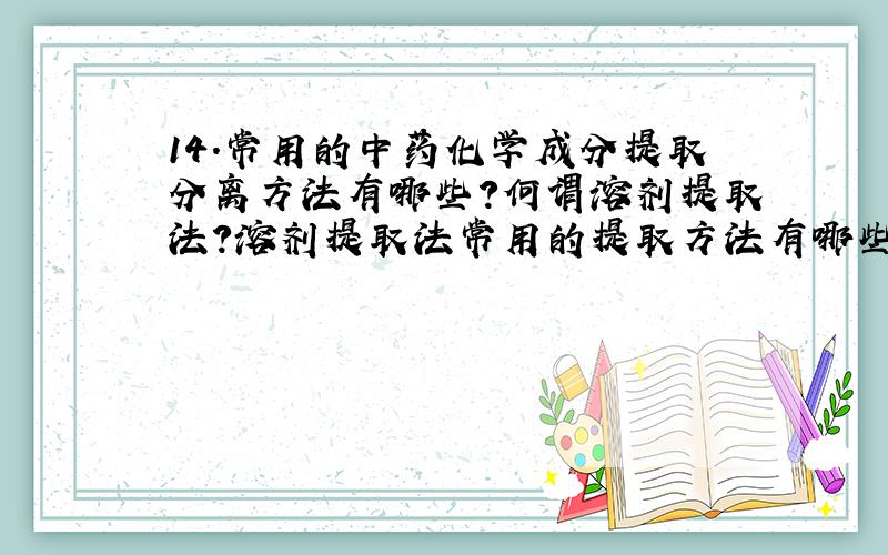 14.常用的中药化学成分提取分离方法有哪些?何谓溶剂提取法?溶剂提取法常用的提取方法有哪些?