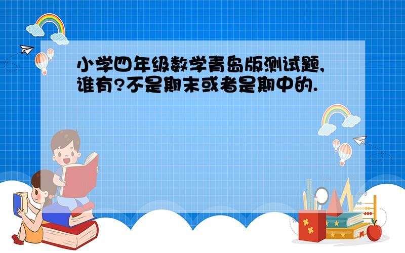 小学四年级数学青岛版测试题,谁有?不是期末或者是期中的.