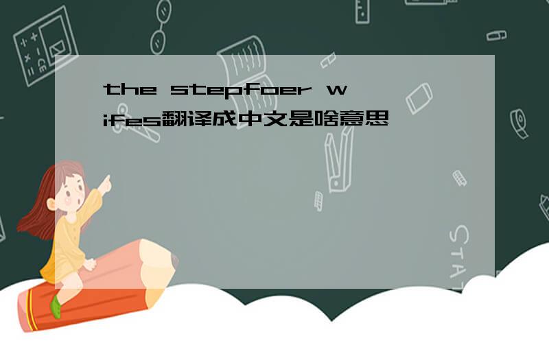 the stepfoer wifes翻译成中文是啥意思