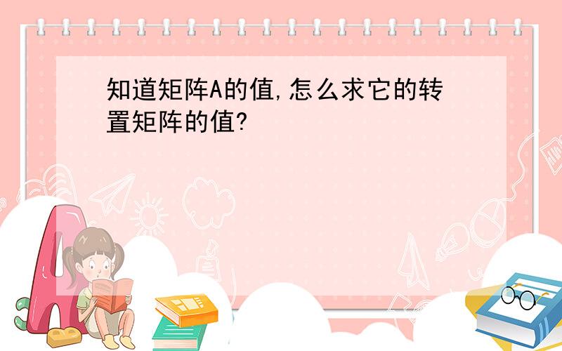 知道矩阵A的值,怎么求它的转置矩阵的值?