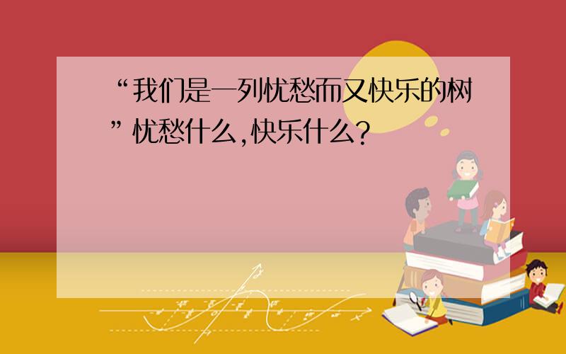 “我们是一列忧愁而又快乐的树”忧愁什么,快乐什么?