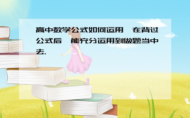 高中数学公式如何运用,在背过公式后,能充分运用到做题当中去.