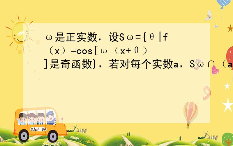 ω是正实数，设Sω={θ|f（x）=cos[ω（x+θ）]是奇函数}，若对每个实数a，Sω∩（a，a+1）的元素不超过2