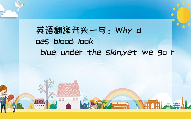 英语翻译开头一句：Why does blood look blue under the skin,yet we go r