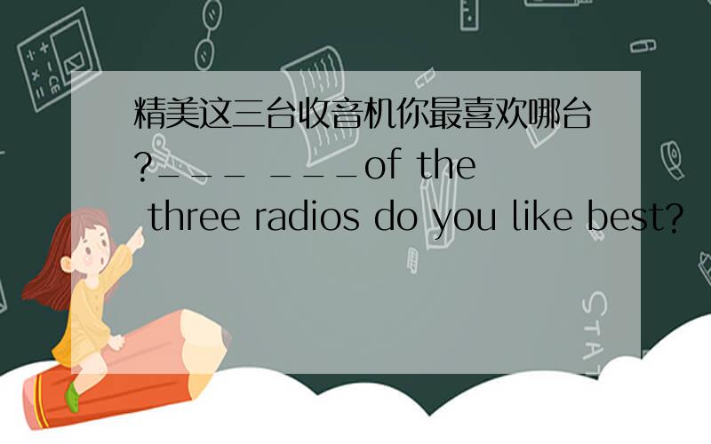 精美这三台收音机你最喜欢哪台?___ ___of the three radios do you like best?