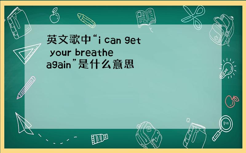 英文歌中“i can get your breathe again”是什么意思